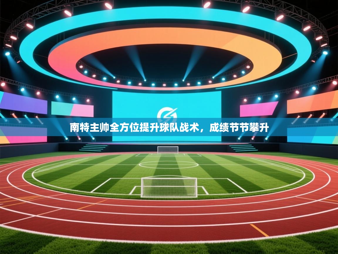云开体育app官网入口-南特主帅全方位提升球队战术，成绩节节攀升