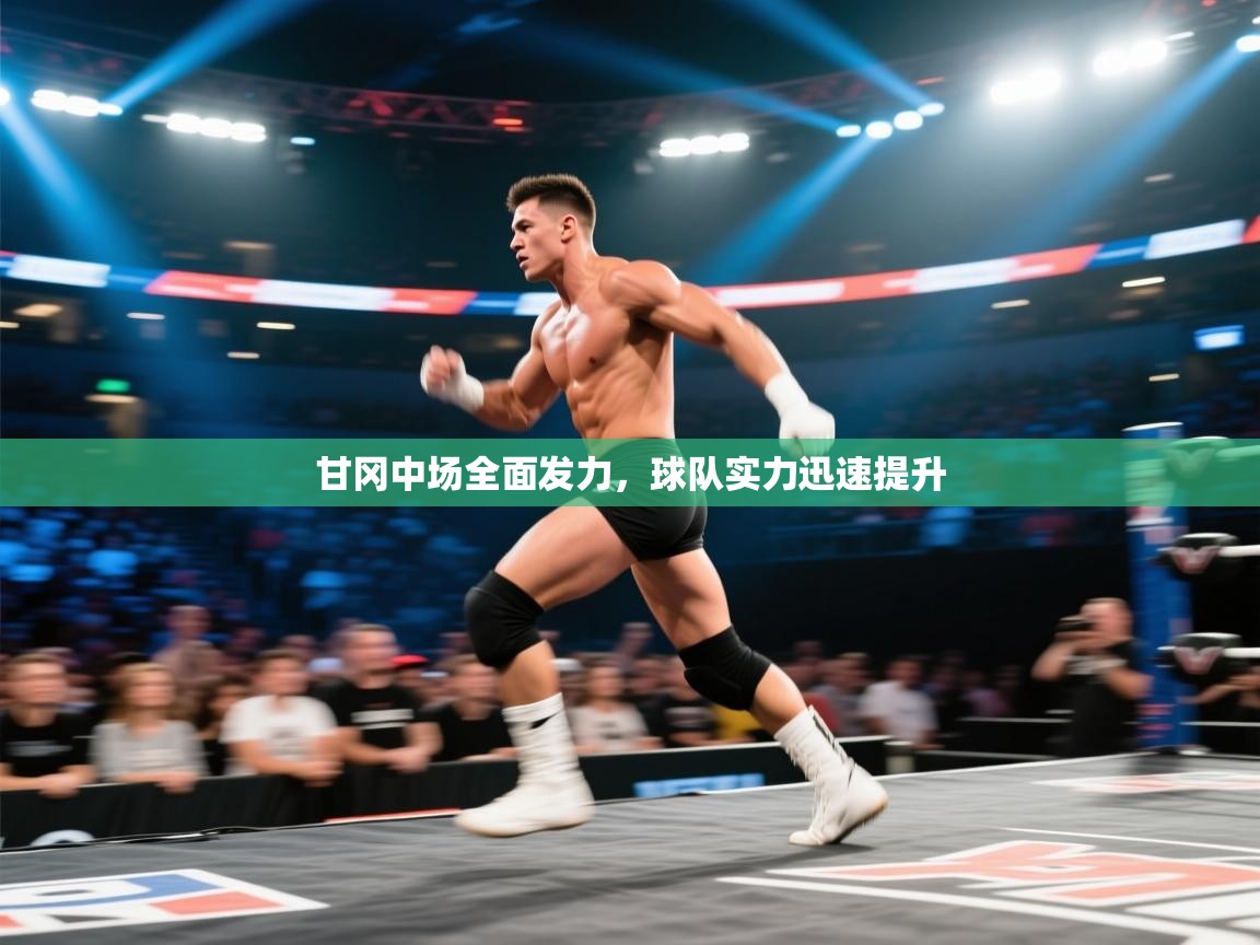 开云体育入口手机版-甘冈中场全面发力，球队实力迅速提升