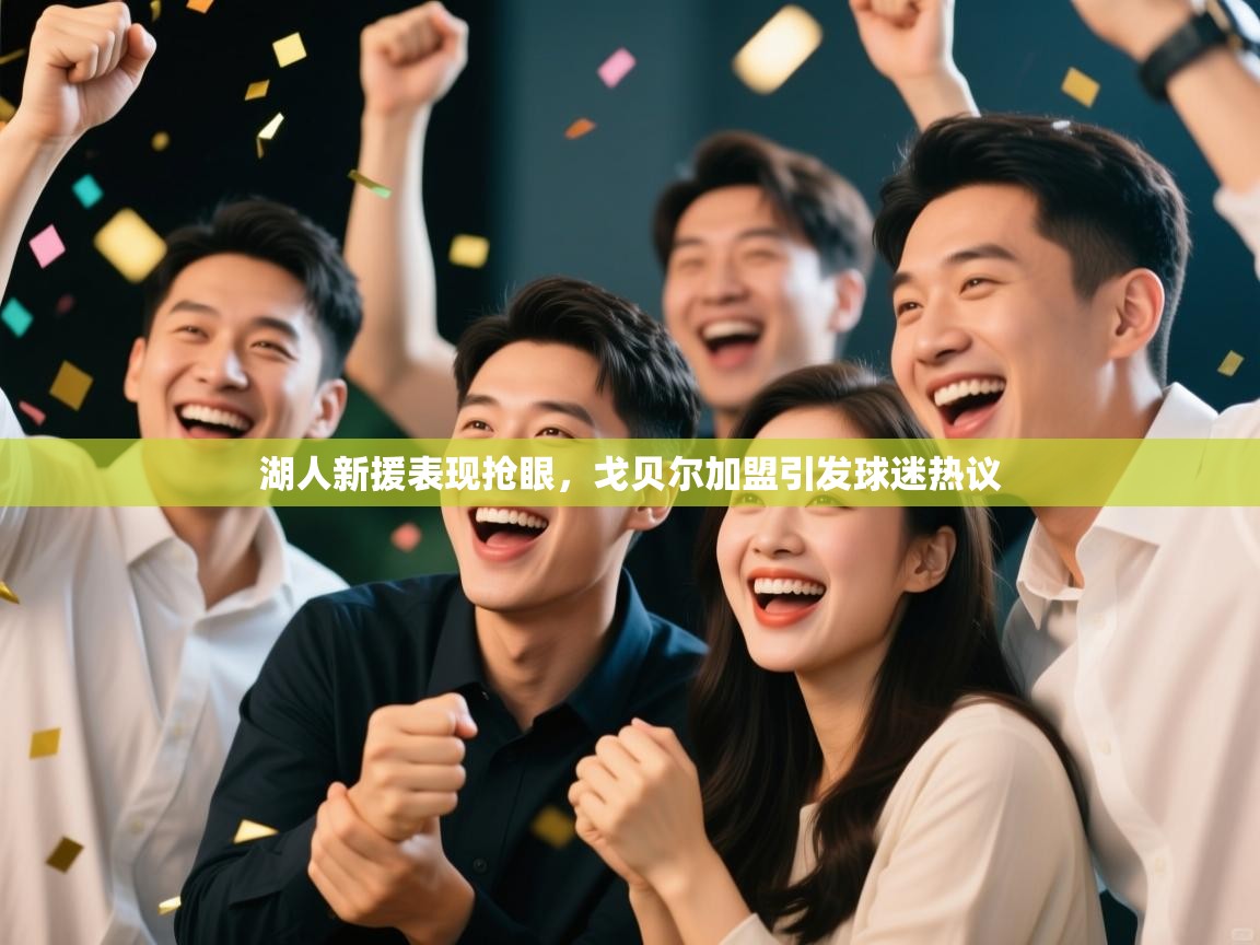 开云体育在线登录-湖人新援表现抢眼，戈贝尔加盟引发球迷热议