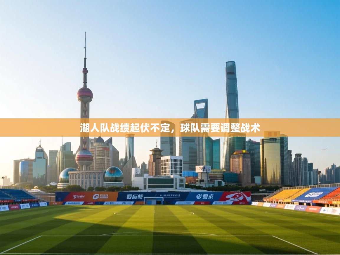 开云中国kaiyun·体育官方网站-湖人队战绩起伏不定,球队需要调整战术 第1张