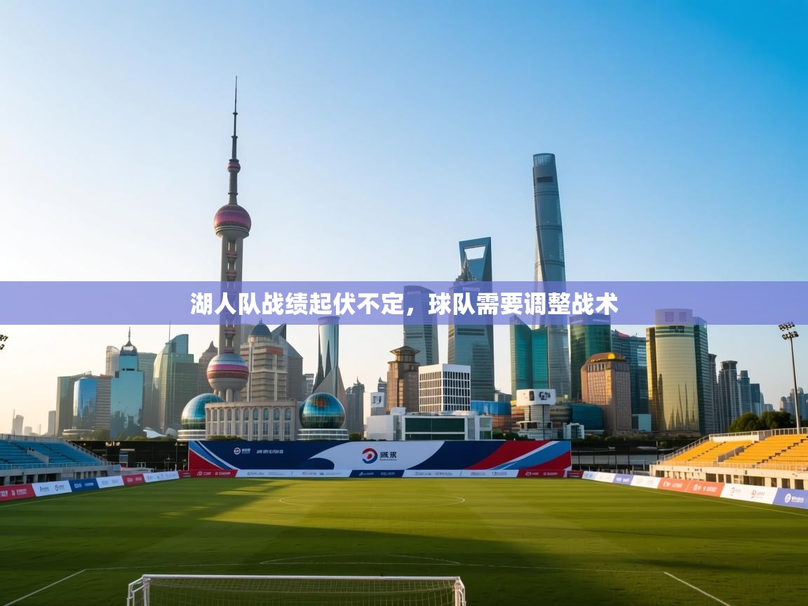 开云中国kaiyun·体育官方网站-湖人队战绩起伏不定,球队需要调整战术 第4张