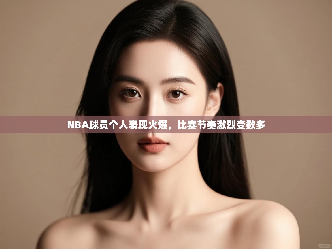 开云体育入口注册-NBA球员个人表现火爆,比赛节奏激烈变数多 第3张