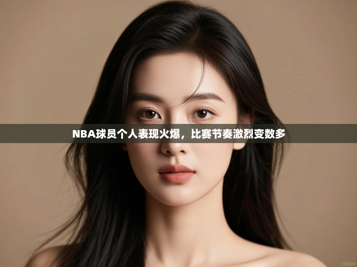 开云体育入口注册-NBA球员个人表现火爆,比赛节奏激烈变数多 第4张