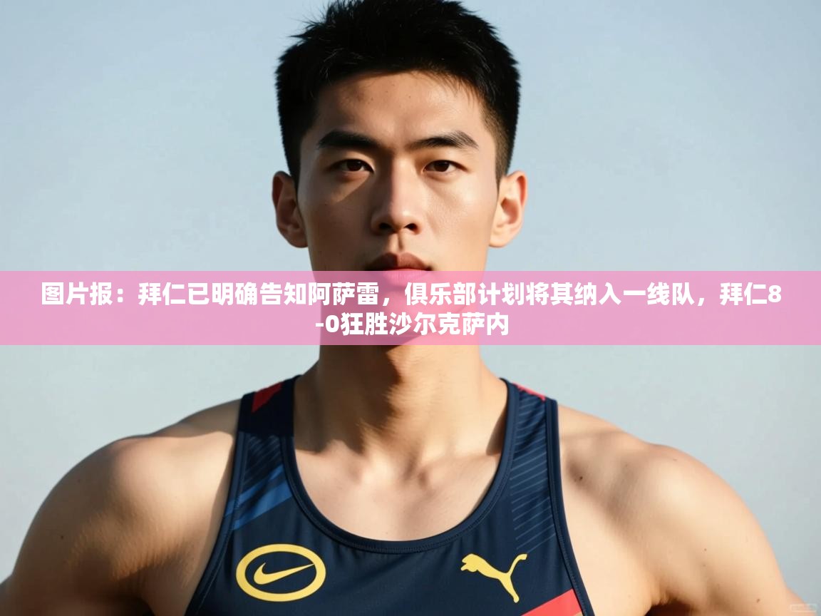 开云数据-图片报：拜仁已明确告知阿萨雷，俱乐部计划将其纳入一线队，拜仁8-0狂胜沙尔克萨内  第3张