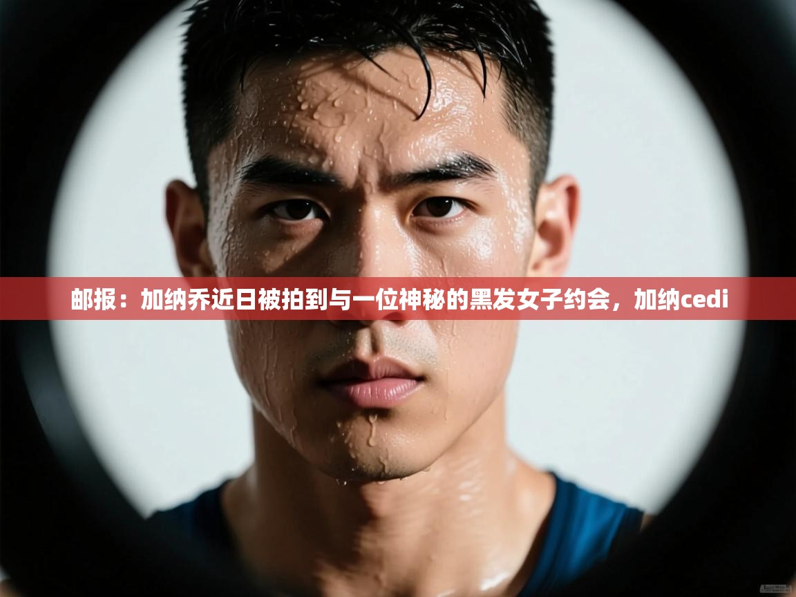 开云体育实名认证入口-邮报：加纳乔近日被拍到与一位神秘的黑发女子约会，加纳cedi  第1张