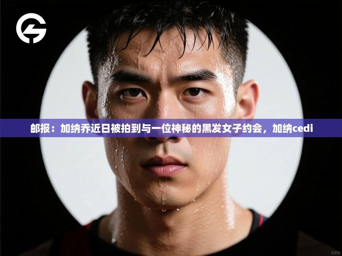 开云体育实名认证入口-邮报：加纳乔近日被拍到与一位神秘的黑发女子约会，加纳cedi  第4张