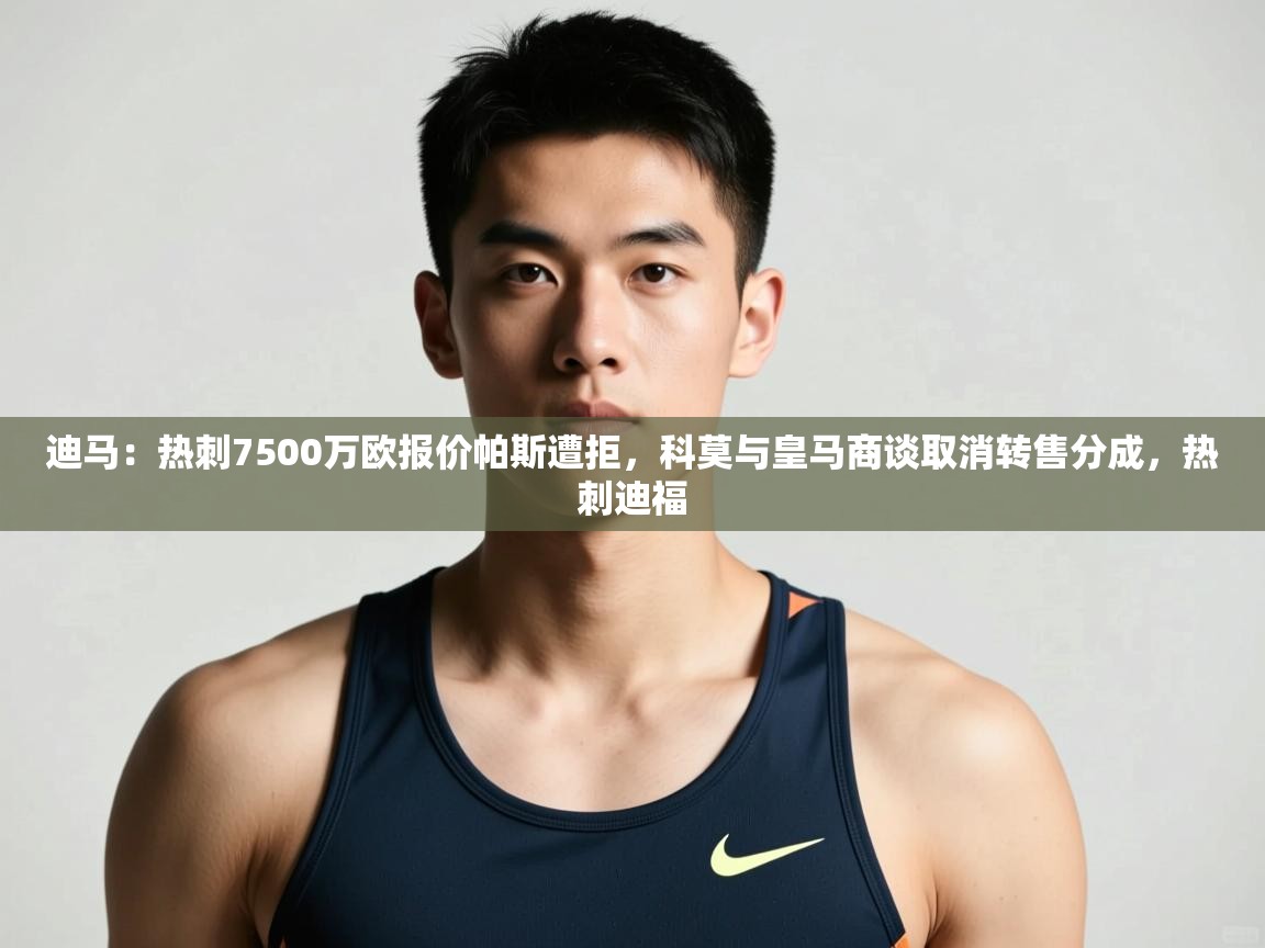 开云体育app官网入口-迪马：热刺7500万欧报价帕斯遭拒，科莫与皇马商谈取消转售分成，热刺迪福