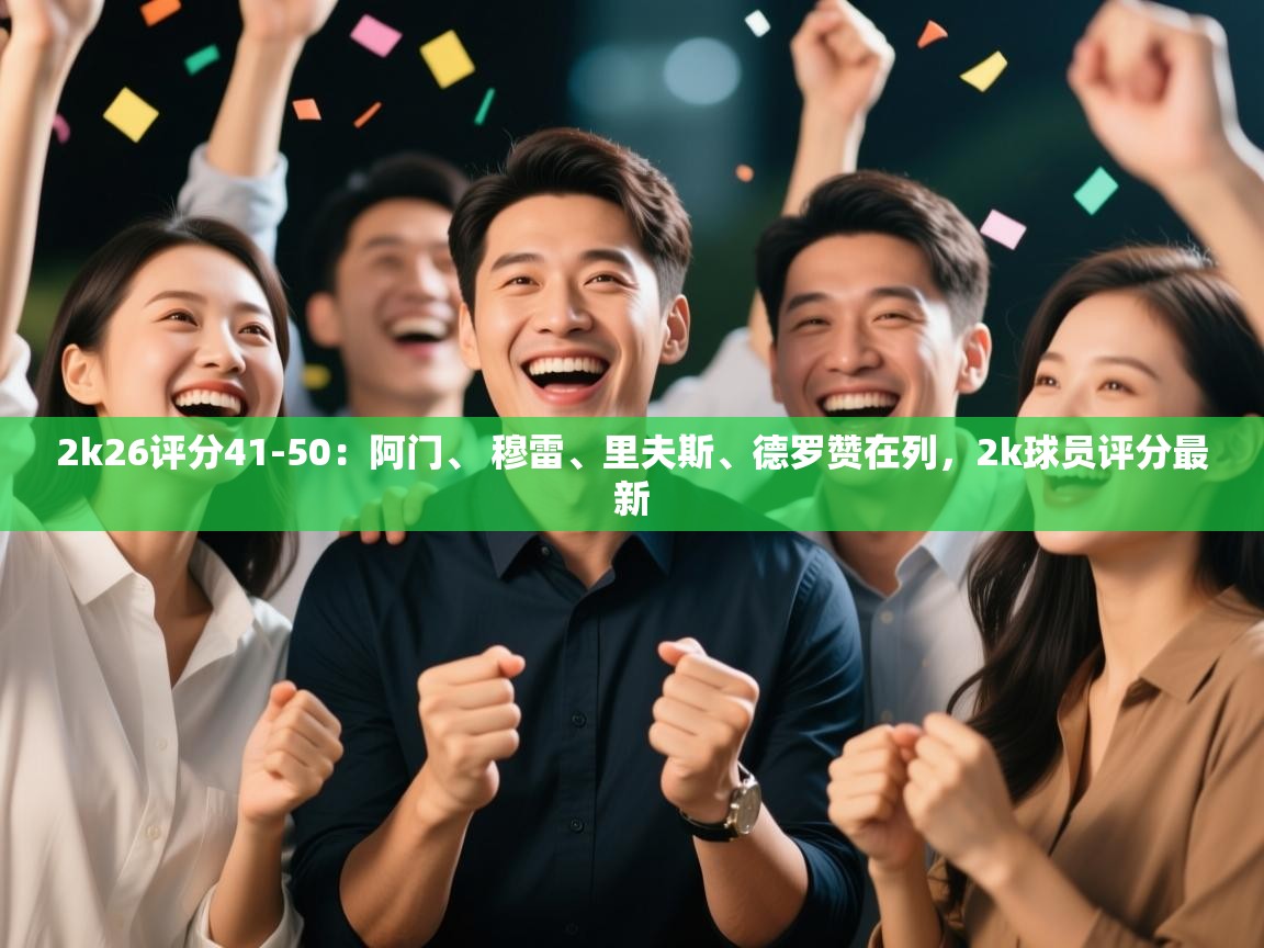 开云体育入口-2k26评分41-50：阿门、 穆雷、里夫斯、德罗赞在列，2k球员评分最新