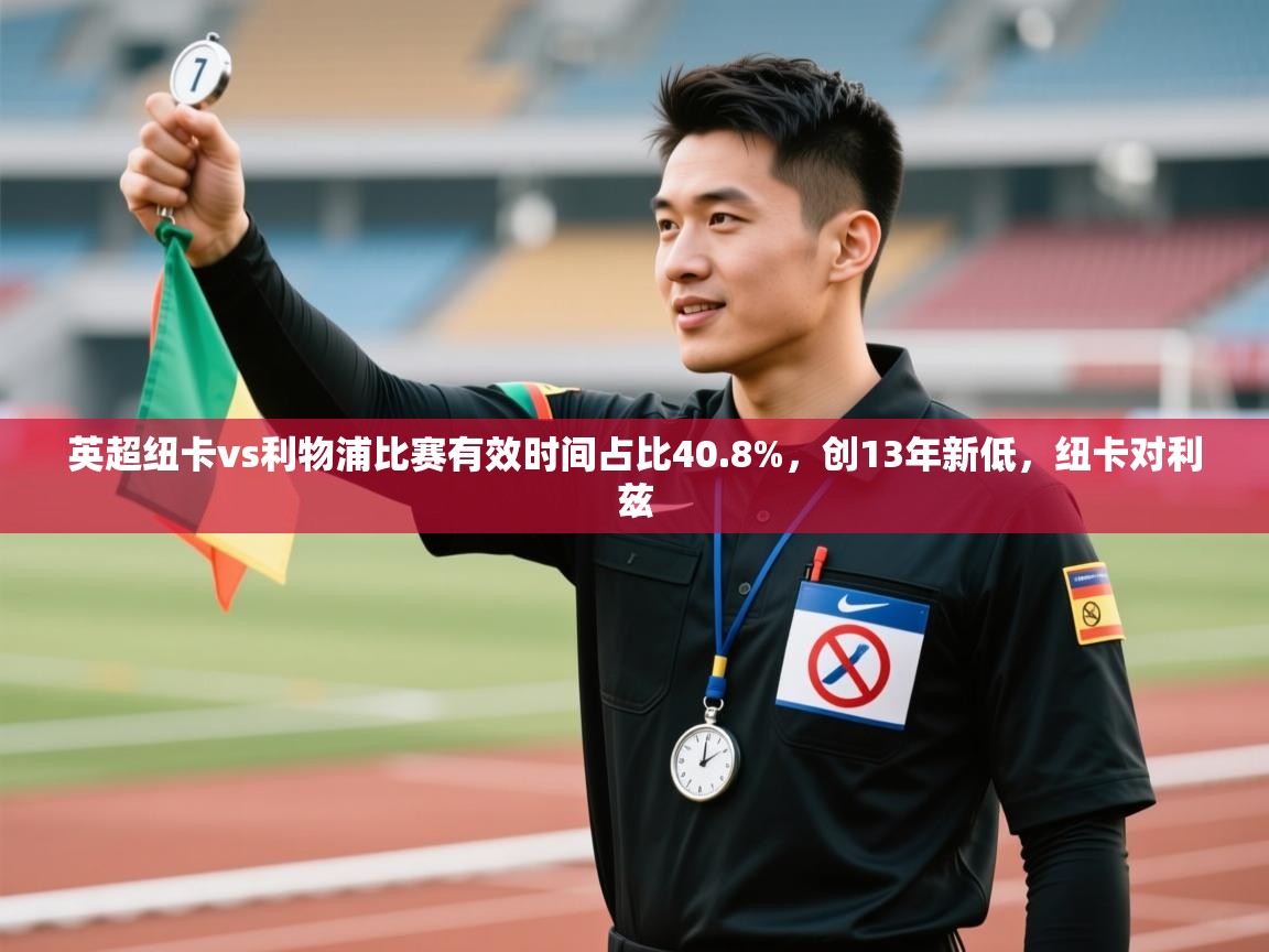 云开体育官网登录入口手机版-英超纽卡vs利物浦比赛有效时间占比40.8%，创13年新低，纽卡对利兹