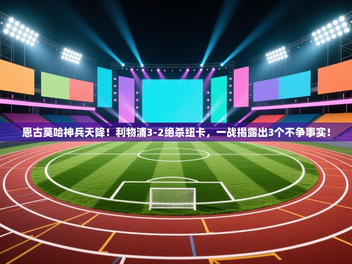 开云kaiyun体育app入口登录官网-恩古莫哈神兵天降！利物浦3-2绝杀纽卡，一战揭露出3个不争事实！