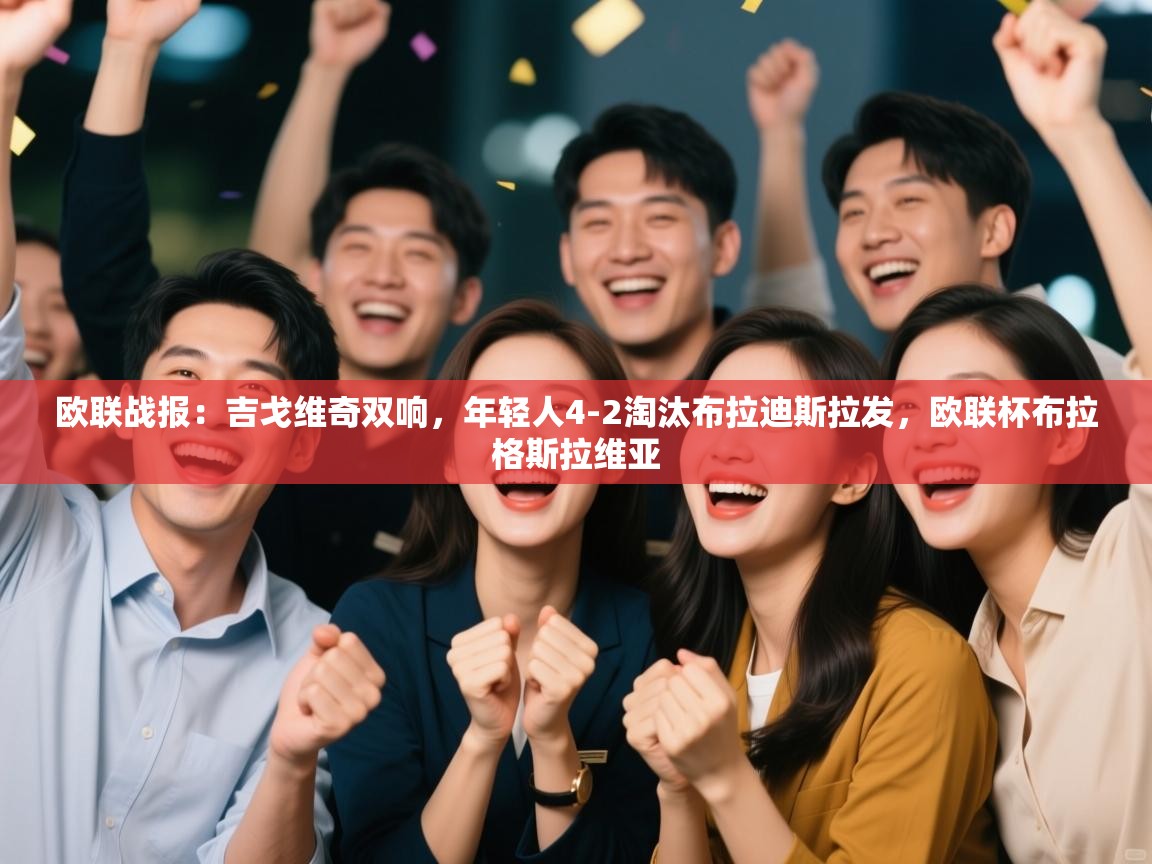 开运体育登录入口-欧联战报：吉戈维奇双响，年轻人4-2淘汰布拉迪斯拉发，欧联杯布拉格斯拉维亚  第4张