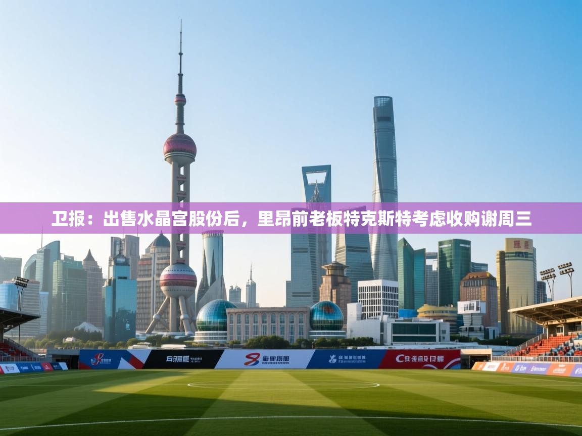 kaiyun-卫报：出售水晶宫股份后，里昂前老板特克斯特考虑收购谢周三  第1张