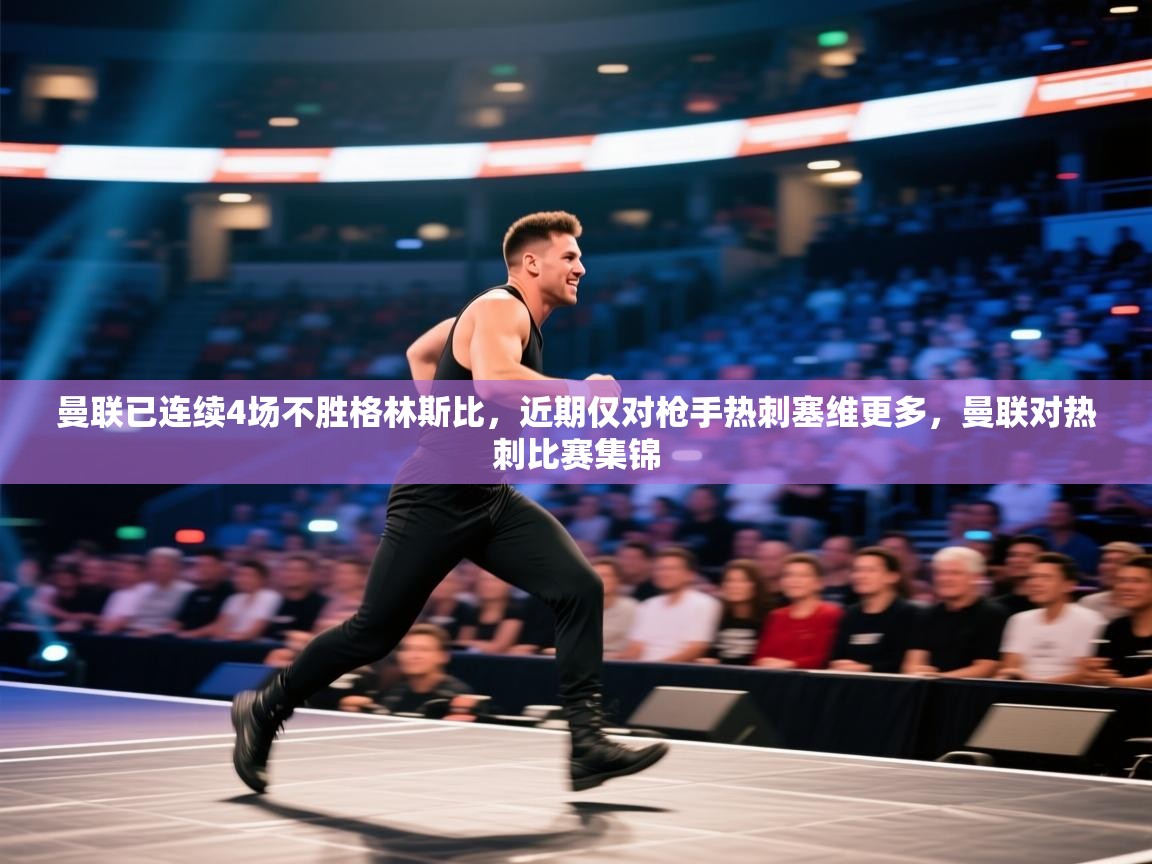 云开官网-曼联已连续4场不胜格林斯比，近期仅对枪手热刺塞维更多，曼联对热刺比赛集锦