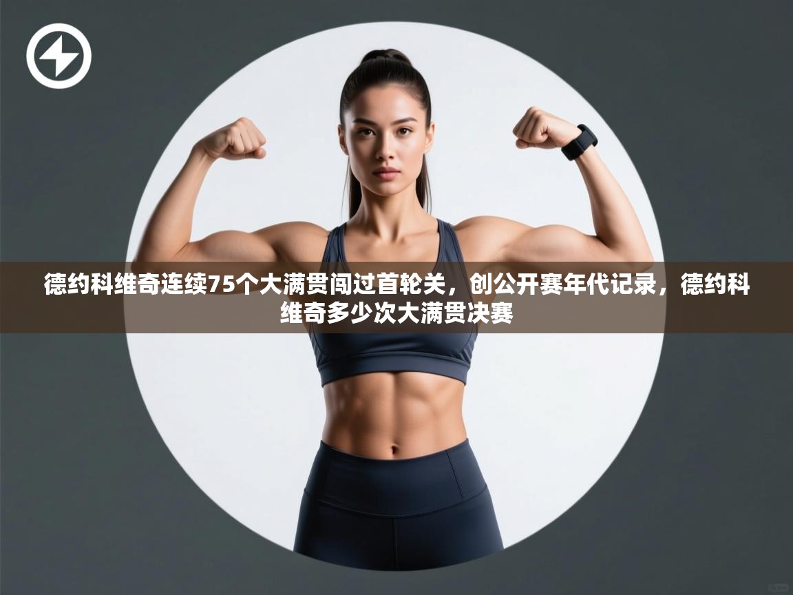 开云体育苹果版下载-德约科维奇连续75个大满贯闯过首轮关，创公开赛年代记录，德约科维奇多少次大满贯决赛