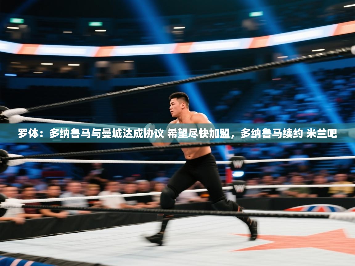 开云入口-罗体：多纳鲁马与曼城达成协议 希望尽快加盟，多纳鲁马续约 米兰吧