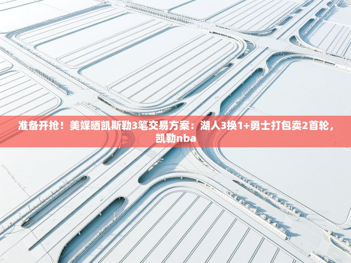 开云体育直播平台-准备开抢！美媒晒凯斯勒3笔交易方案：湖人3换1+勇士打包卖2首轮，凯勒nba