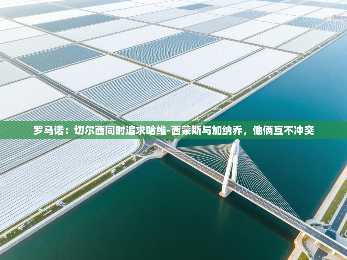 云开体育官网登录入口手机版-罗马诺：切尔西同时追求哈维-西蒙斯与加纳乔，他俩互不冲突