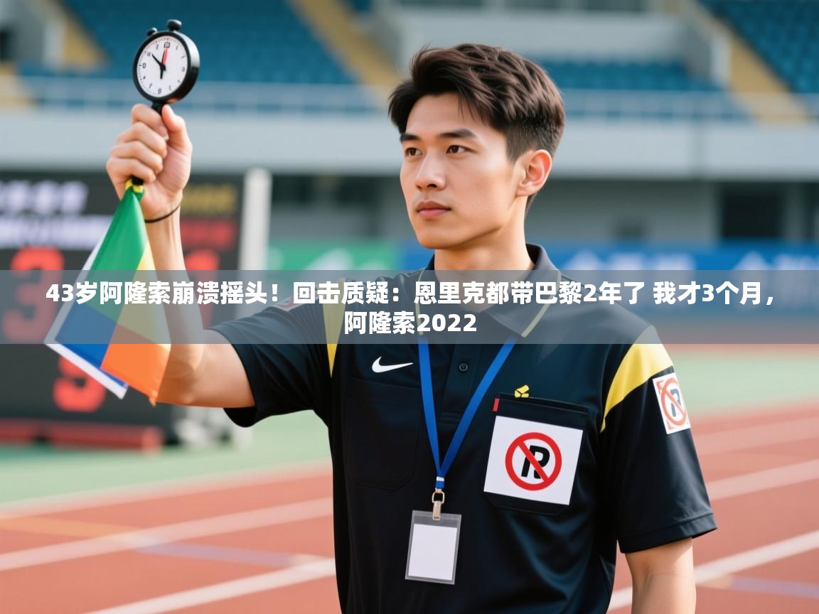 开云·体育app中国官方网站-43岁阿隆索崩溃摇头!回击质疑:恩里克都带巴黎2年了 我才3个月,阿隆索2022 第2张