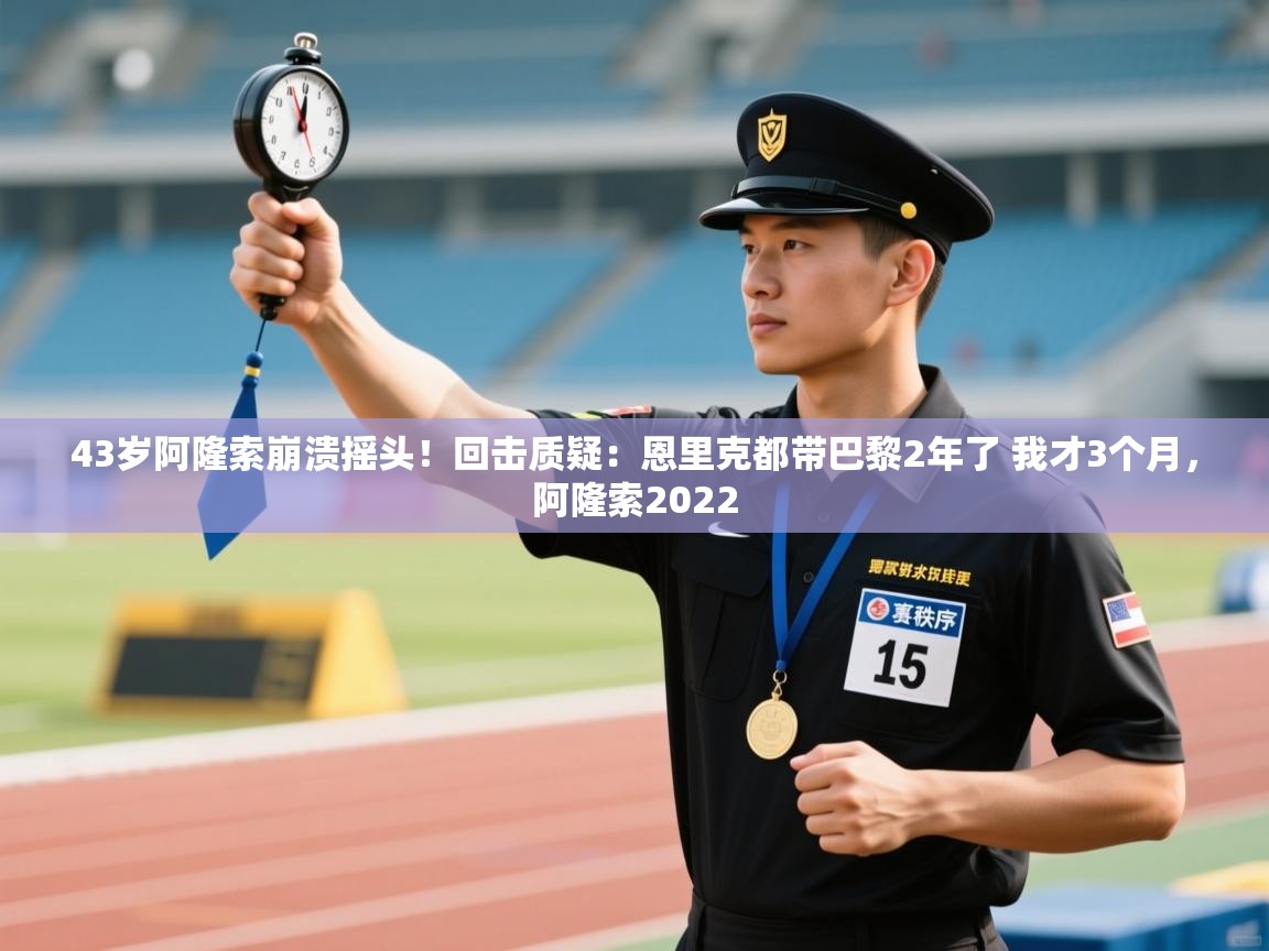 开云·体育app中国官方网站-43岁阿隆索崩溃摇头!回击质疑:恩里克都带巴黎2年了 我才3个月,阿隆索2022 第4张