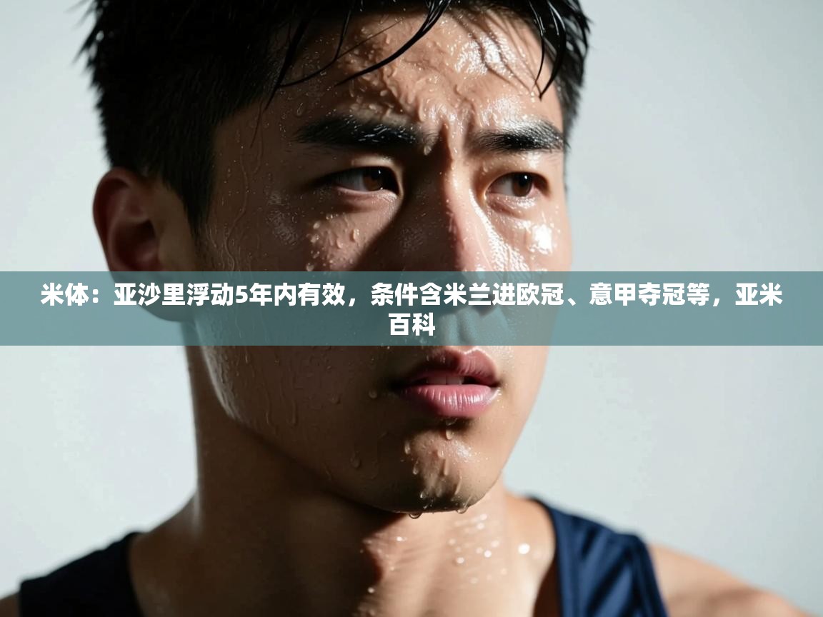 开运体育登录入口-米体:亚沙里浮动5年内有效,条件含米兰进欧冠、意甲夺冠等,亚米百科 第1张