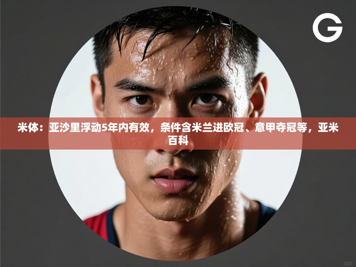 开运体育登录入口-米体:亚沙里浮动5年内有效,条件含米兰进欧冠、意甲夺冠等,亚米百科 第3张