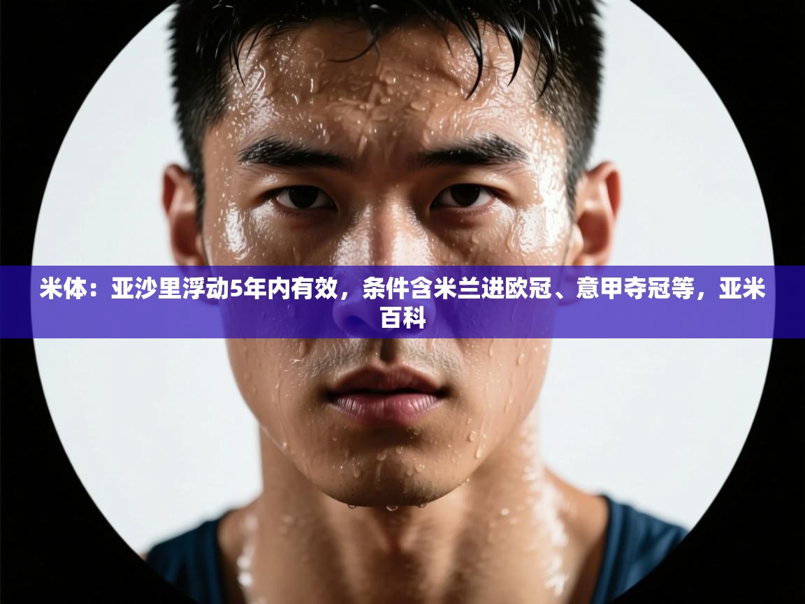 开运体育登录入口-米体:亚沙里浮动5年内有效,条件含米兰进欧冠、意甲夺冠等,亚米百科 第4张