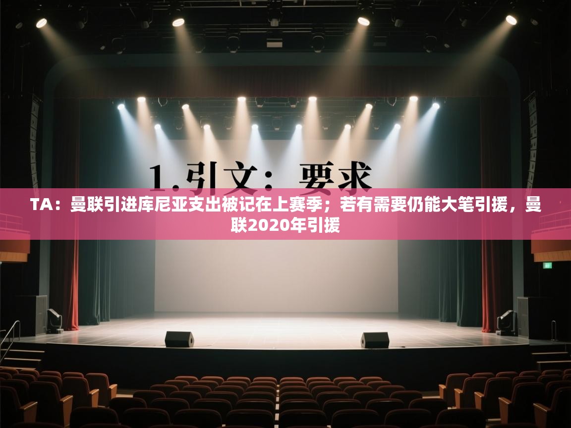 开云体育英文版入口-TA：曼联引进库尼亚支出被记在上赛季；若有需要仍能大笔引援，曼联2020年引援