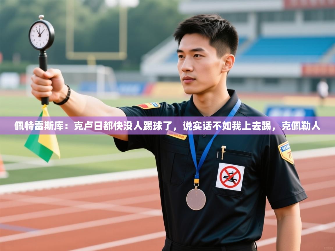 云开体育官方网站登录-佩特雷斯库：克卢日都快没人踢球了，说实话不如我上去踢，克佩勒人  第2张