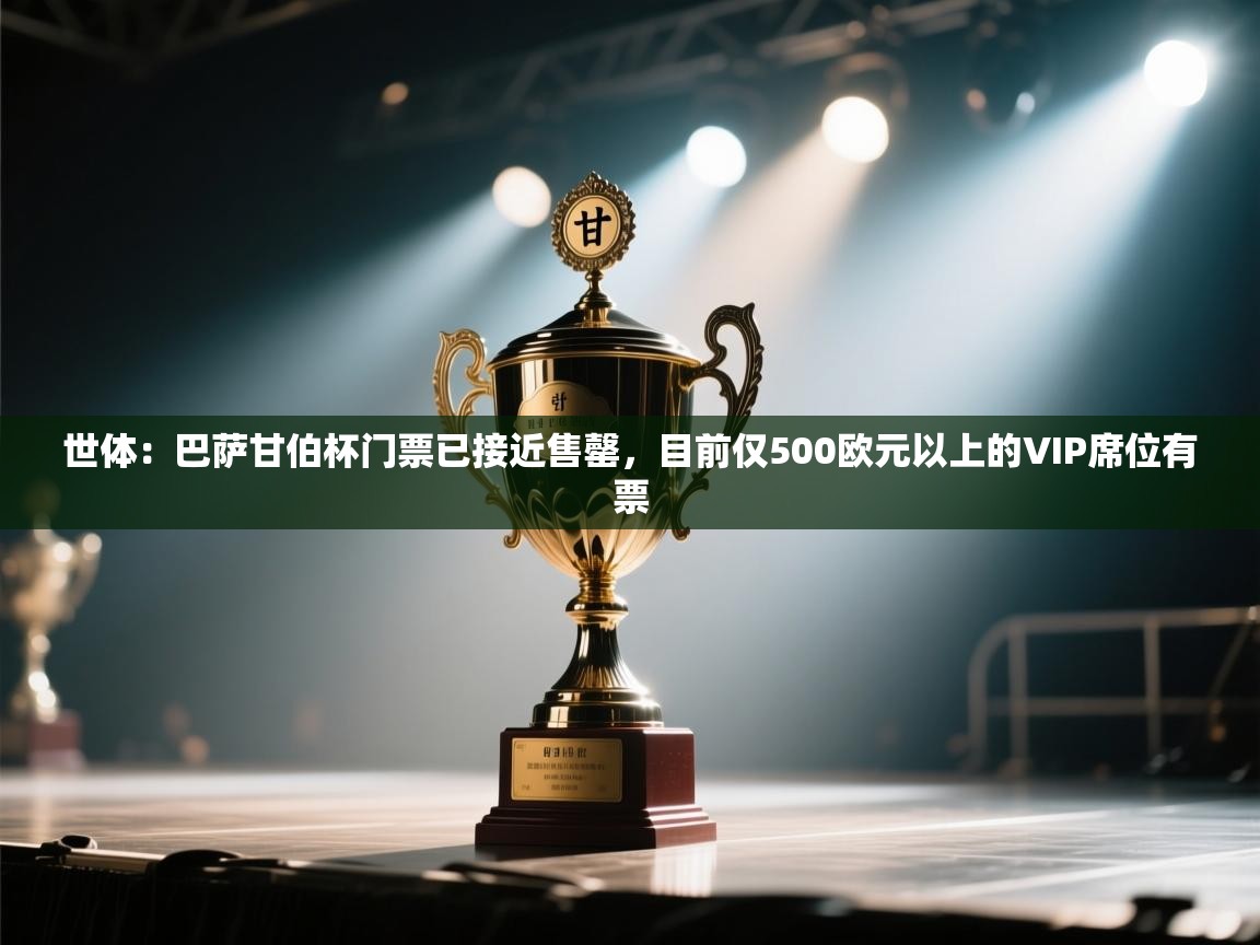 开云邀请码-世体：巴萨甘伯杯门票已接近售罄，目前仅500欧元以上的VIP席位有票  第1张