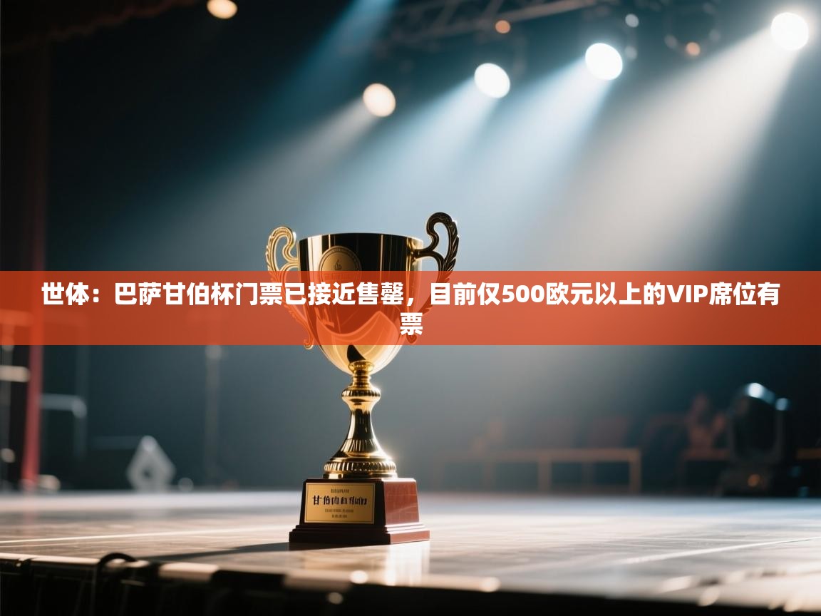 开云邀请码-世体：巴萨甘伯杯门票已接近售罄，目前仅500欧元以上的VIP席位有票  第3张