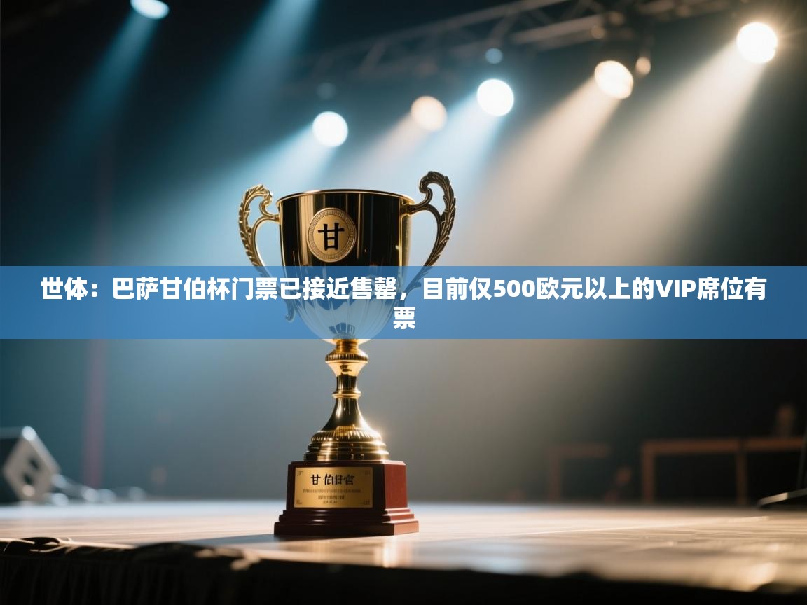 开云邀请码-世体：巴萨甘伯杯门票已接近售罄，目前仅500欧元以上的VIP席位有票  第2张