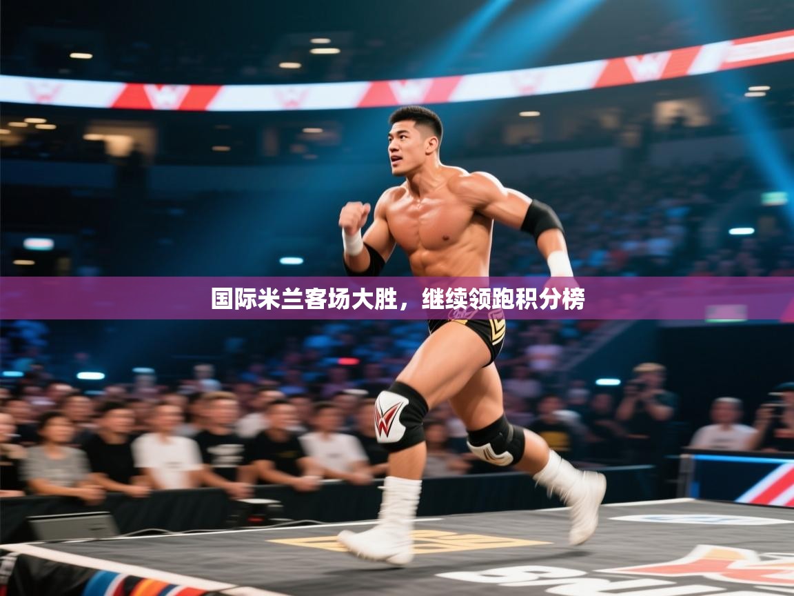 开云体育注册下载-国际米兰客场大胜，继续领跑积分榜  第2张