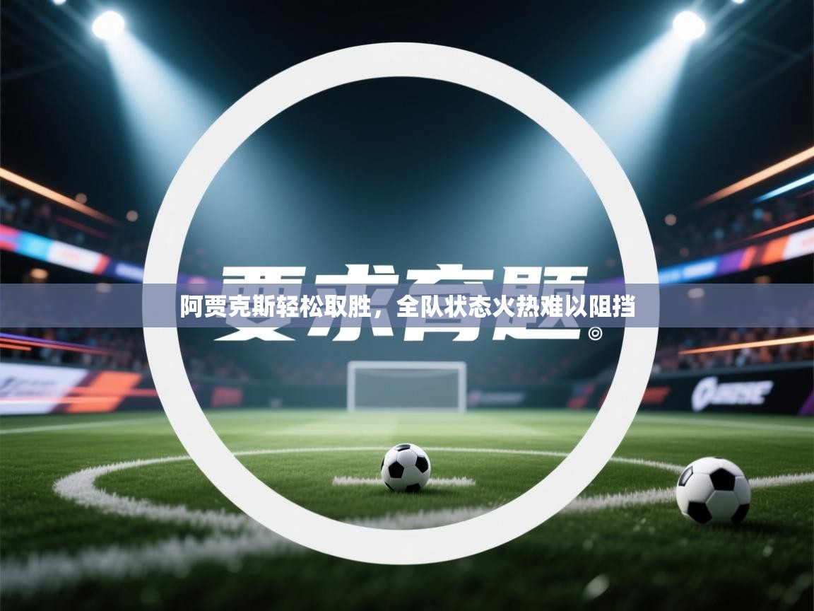 开云·体育app中国官方网站-阿贾克斯轻松取胜，全队状态火热难以阻挡  第3张