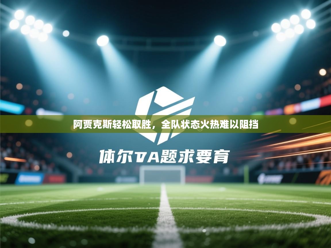 开云·体育app中国官方网站-阿贾克斯轻松取胜，全队状态火热难以阻挡  第2张