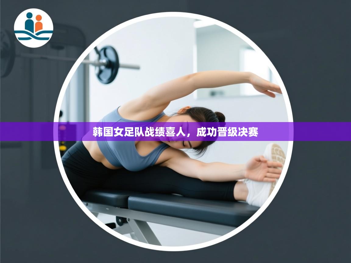 开云体育iOS安装教程-韩国女足队战绩喜人，成功晋级决赛