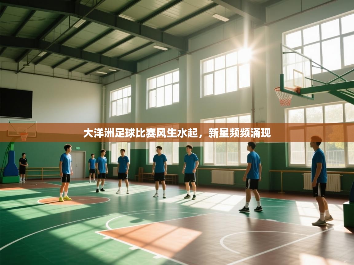 开云体育app下载链接-大洋洲足球比赛风生水起，新星频频涌现