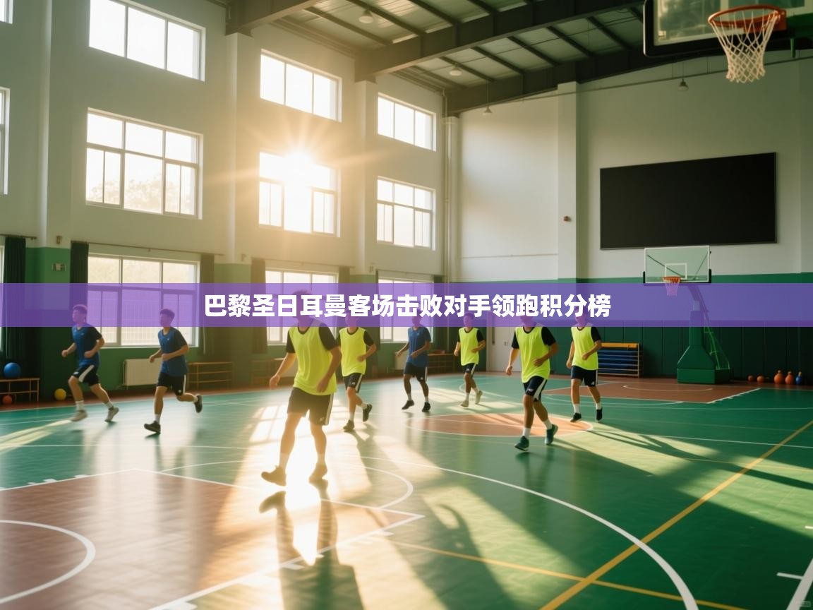 开云体育app下载安装免费-巴黎圣日耳曼客场击败对手领跑积分榜  第2张