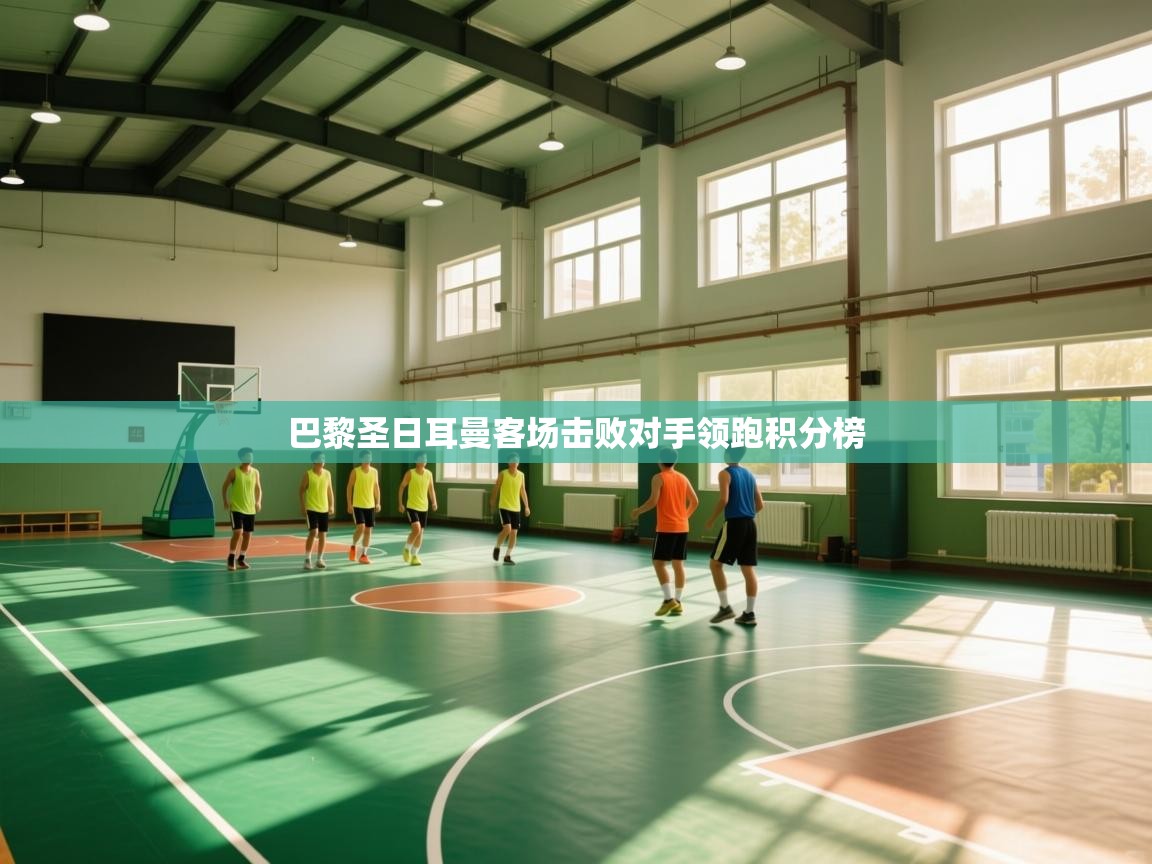 开云体育app下载安装免费-巴黎圣日耳曼客场击败对手领跑积分榜  第3张