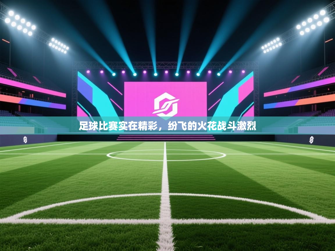 开云体育app在线-足球比赛实在精彩，纷飞的火花战斗激烈